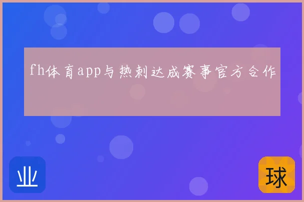fh体育app与热刺达成赛事官方合作