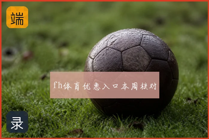 fh体育优惠入口本周核对