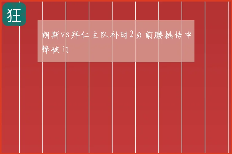 朗斯vs拜仁主队补时2分前腰挑传中锋破门