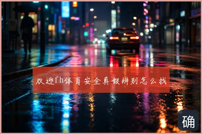 欢迎fh体育安全真假辨别怎么找