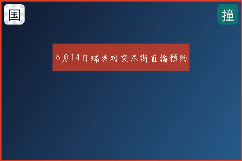 6月14日瑞典对突尼斯直播预约