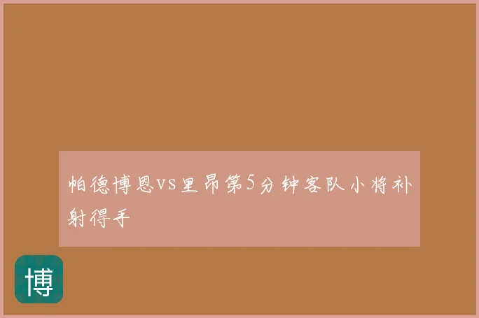 帕德博恩vs里昂第5分钟客队小将补射得手