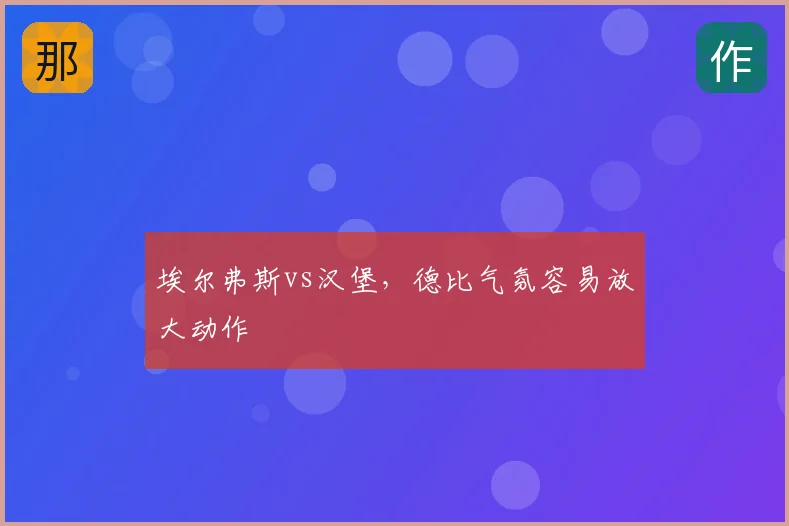 埃尔弗斯vs汉堡，德比气氛容易放大动作