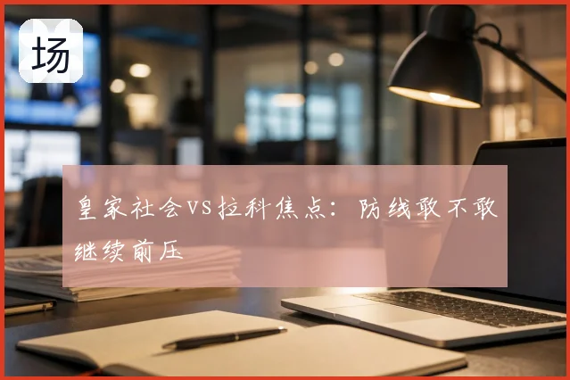 皇家社会vs拉科焦点：防线敢不敢继续前压