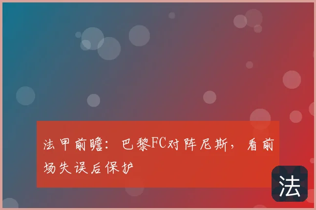 法甲前瞻:巴黎FC对阵尼斯,看前场失误后保护