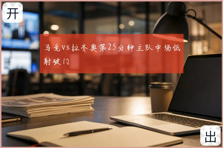 马竞vs拉齐奥第25分钟主队中场低射破门