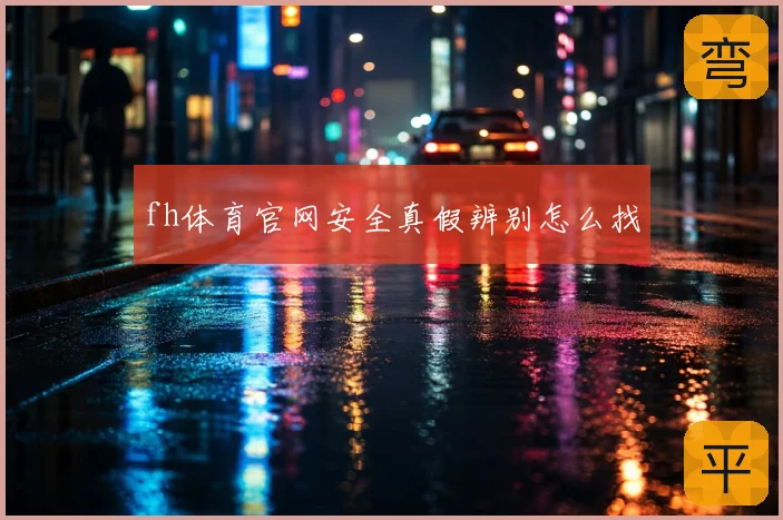 fh体育官网安全真假辨别怎么找