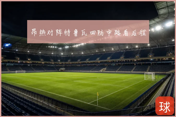 昂热对阵特鲁瓦回防中路看后程