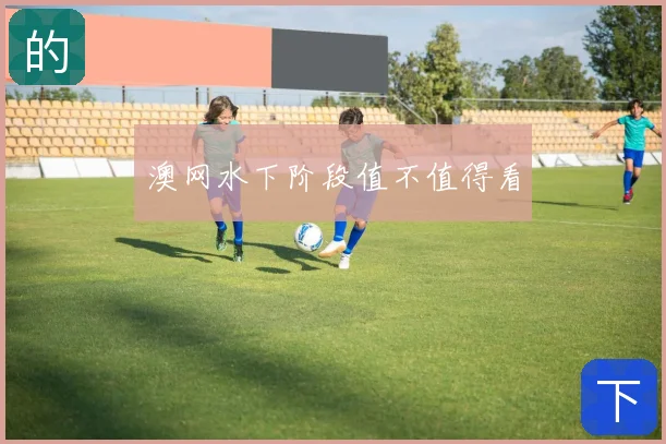 澳网水下阶段值不值得看