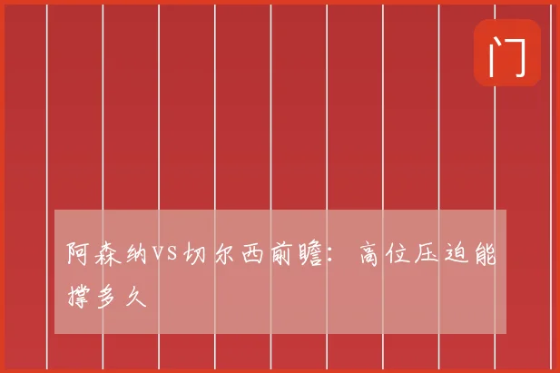 阿森纳vs切尔西前瞻：高位压迫能撑多久