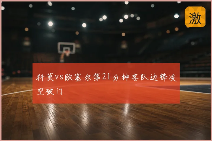 科莫vs欧塞尔第21分钟客队边锋凌空破门