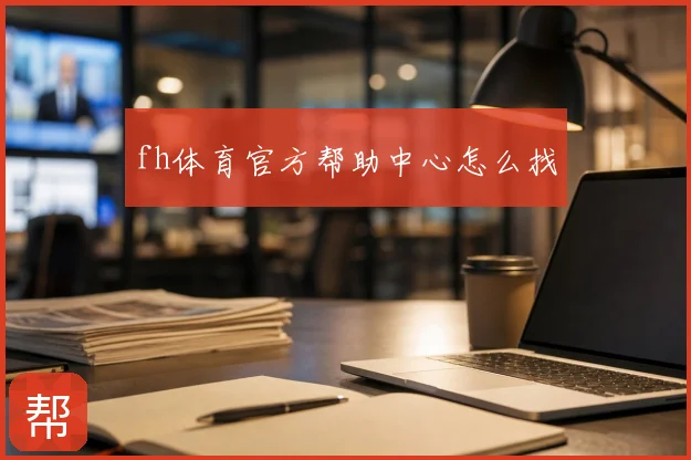 fh体育官方帮助中心怎么找